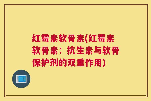 红霉素软骨素(红霉素软骨素：抗生素与软骨保护剂的双重作用)