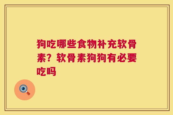 狗吃哪些食物补充软骨素？软骨素狗狗有必要吃吗