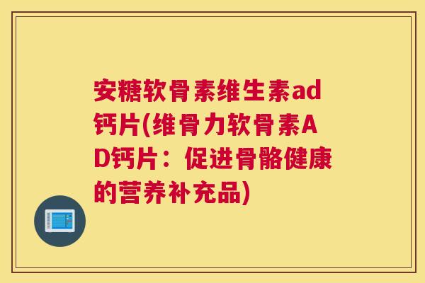 安糖软骨素维生素ad钙片(维骨力软骨素AD钙片：促进骨骼健康的营养补充品)