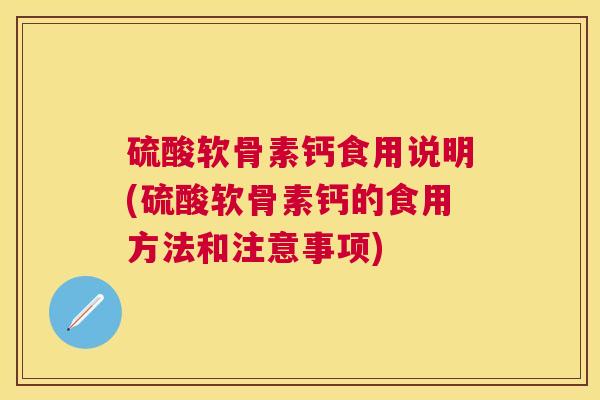 硫酸软骨素钙食用说明(硫酸软骨素钙的食用方法和注意事项)