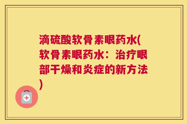 滴硫酸软骨素眼药水(软骨素眼药水：治疗眼部干燥和炎症的新方法)