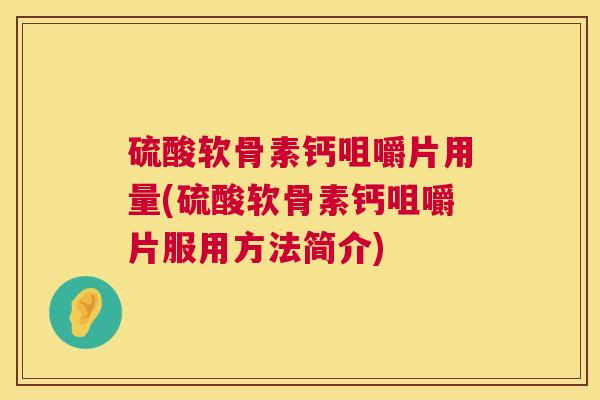 硫酸软骨素钙咀嚼片用量(硫酸软骨素钙咀嚼片服用方法简介)