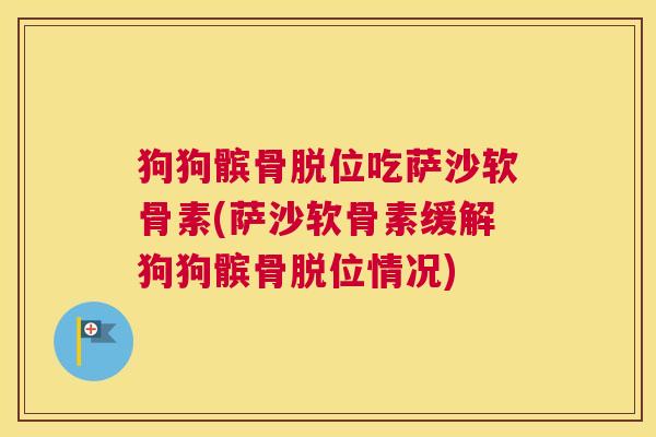 狗狗髌骨脱位吃萨沙软骨素(萨沙软骨素缓解狗狗髌骨脱位情况)