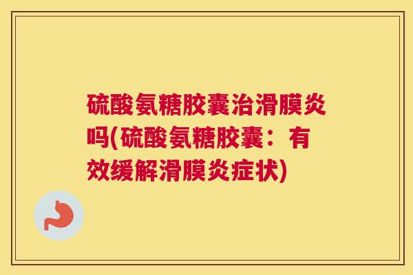 硫酸氨糖胶囊治滑膜炎吗(硫酸氨糖胶囊：有效缓解滑膜炎症状)