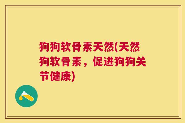 狗狗软骨素天然(天然狗软骨素，促进狗狗关节健康)