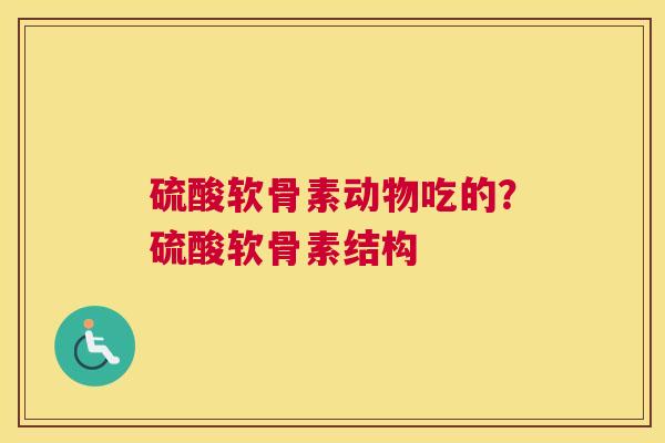 硫酸软骨素动物吃的？硫酸软骨素结构