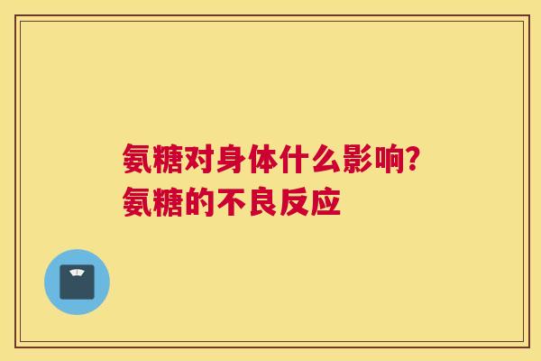 氨糖对身体什么影响？氨糖的不良反应