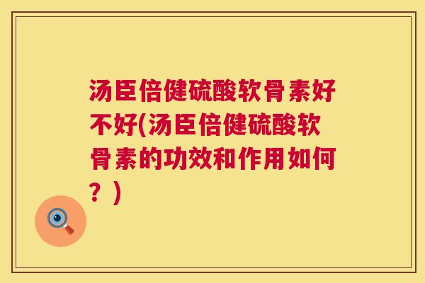 汤臣倍健硫酸软骨素好不好(汤臣倍健硫酸软骨素的功效和作用如何？)