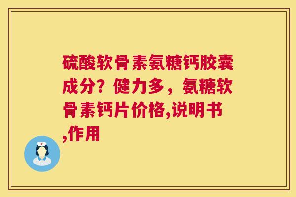 硫酸软骨素氨糖钙胶囊成分？健力多，氨糖软骨素钙片价格,说明书,作用