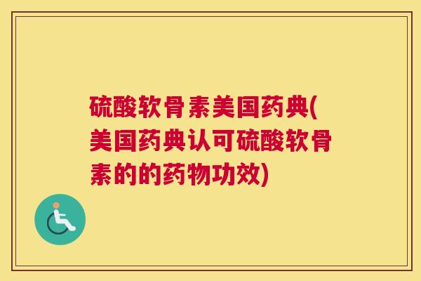 硫酸软骨素美国药典(美国药典认可硫酸软骨素的的药物功效)