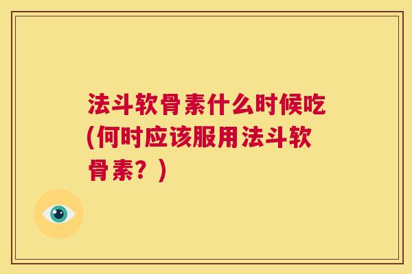 法斗软骨素什么时候吃(何时应该服用法斗软骨素？)