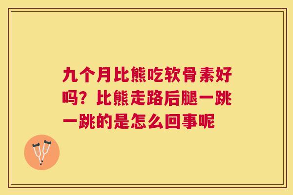 九个月比熊吃软骨素好吗？比熊走路后腿一跳一跳的是怎么回事呢