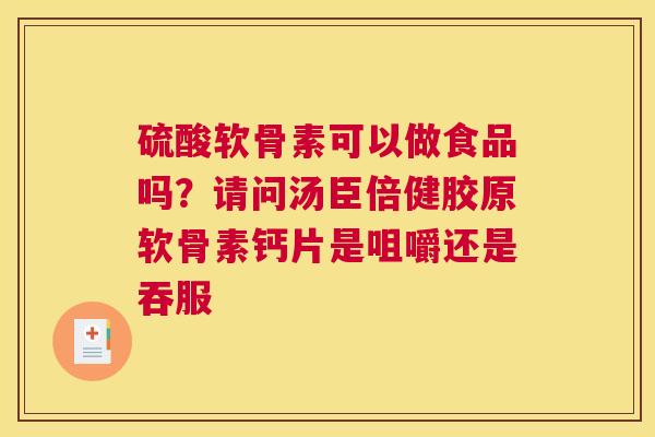 硫酸软骨素可以做食品吗？请问汤臣倍健胶原软骨素钙片是咀嚼还是吞服