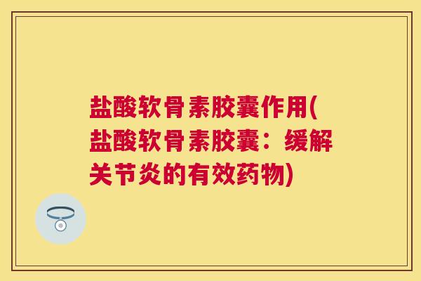 盐酸软骨素胶囊作用(盐酸软骨素胶囊:缓解的有效) 盐酸软骨素胶囊作用(盐酸软骨素胶囊:缓解的有效)