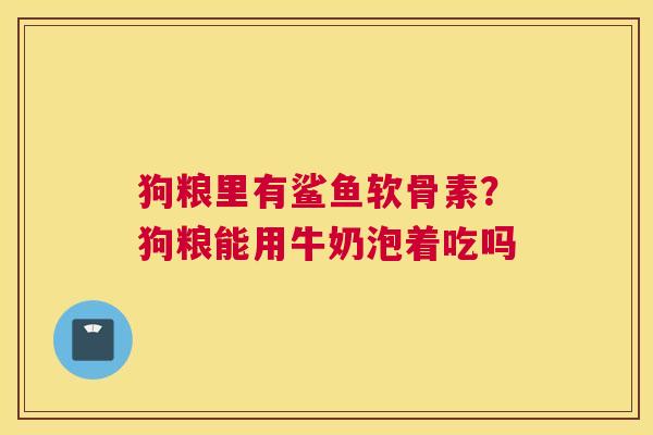 狗粮里有鲨鱼软骨素？狗粮能用牛奶泡着吃吗