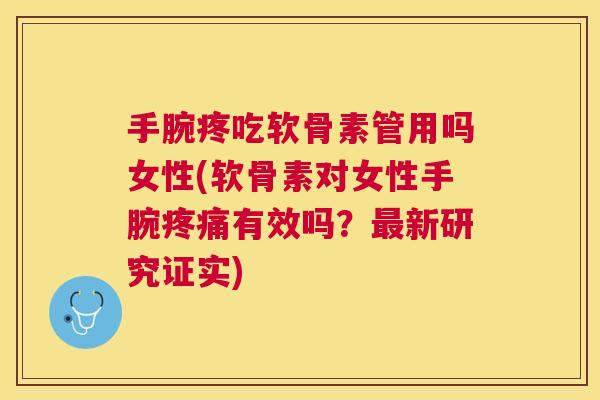 手腕疼吃软骨素管用吗女性(软骨素对女性手腕疼痛有效吗？最新研究证实)