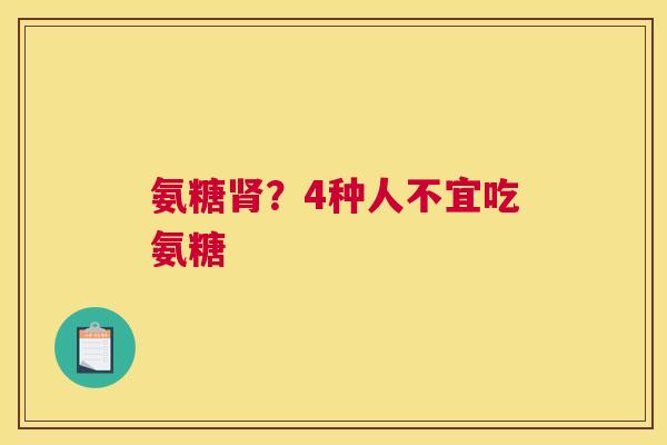 氨糖肾？4种人不宜吃氨糖