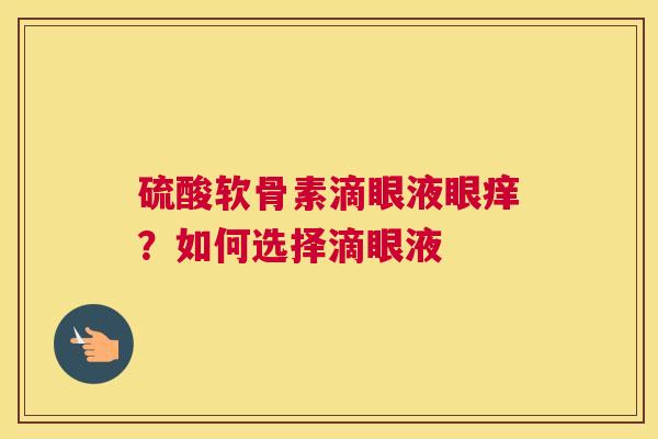 硫酸软骨素滴眼液眼痒？如何选择滴眼液