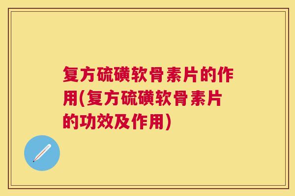 复方硫磺软骨素片的作用(复方硫磺软骨素片的功效及作用)