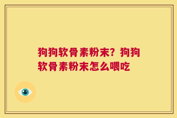 狗狗软骨素粉末？狗狗软骨素粉末怎么喂吃
