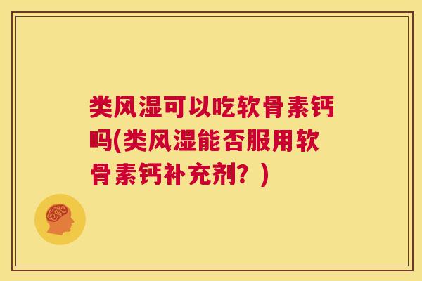 类风湿可以吃软骨素钙吗(类风湿能否服用软骨素钙补充剂？)