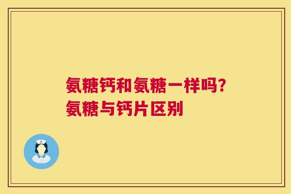 氨糖钙和氨糖一样吗？氨糖与钙片区别