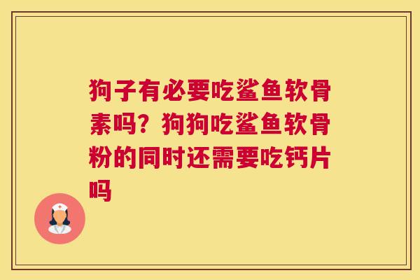 狗子有必要吃鲨鱼软骨素吗？狗狗吃鲨鱼软骨粉的同时还需要吃钙片吗