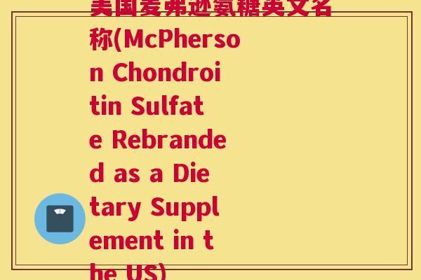 美国麦弗逊氨糖英文名称(McPherson Chondroitin Sulfate Rebranded as a Dietary Supplement in the US)