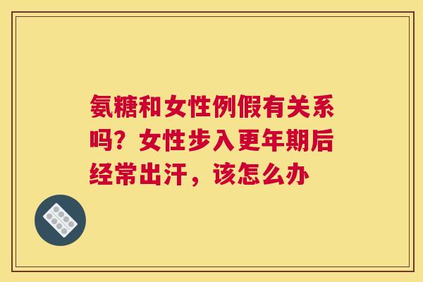 氨糖和女性例假有关系吗？女性步入更年期后经常出汗，该怎么办