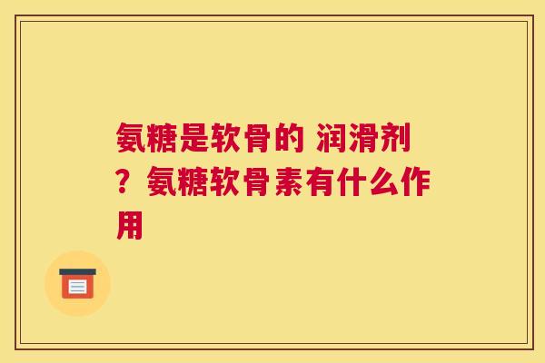 氨糖是软骨的 润滑剂?氨糖软骨素有什么作用 氨糖是软骨的 润滑剂?氨糖软骨素有什么作用
