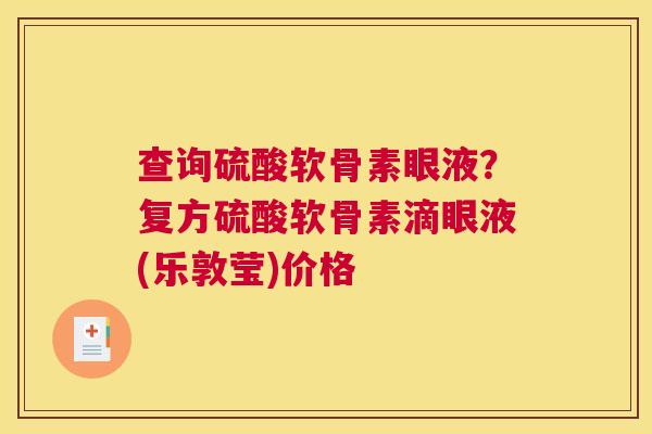 查询硫酸软骨素眼液？复方硫酸软骨素滴眼液(乐敦莹)价格