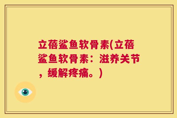 立蓓鲨鱼软骨素(立蓓鲨鱼软骨素：滋养关节，缓解疼痛。)