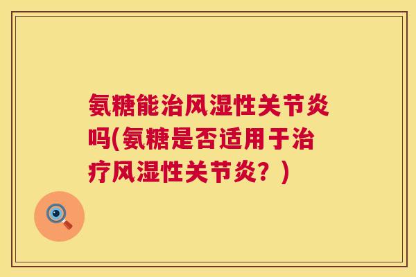 氨糖能治风湿性关节炎吗(氨糖是否适用于治疗风湿性关节炎？)