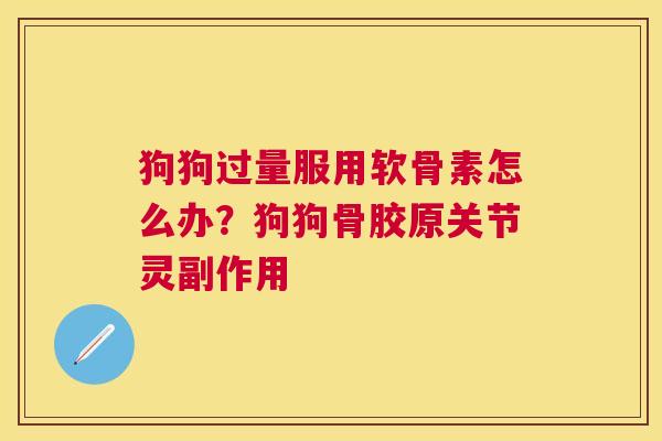 狗狗过量服用软骨素怎么办？狗狗骨胶原关节灵副作用