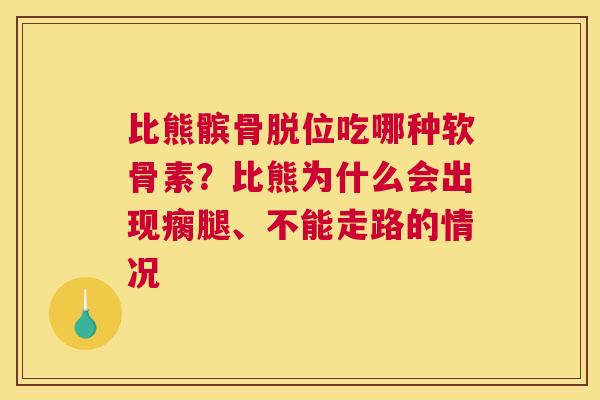 比熊髌骨脱位吃哪种软骨素？比熊为什么会出现瘸腿、不能走路的情况