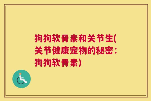 狗狗软骨素和关节生(关节健康宠物的秘密：狗狗软骨素)