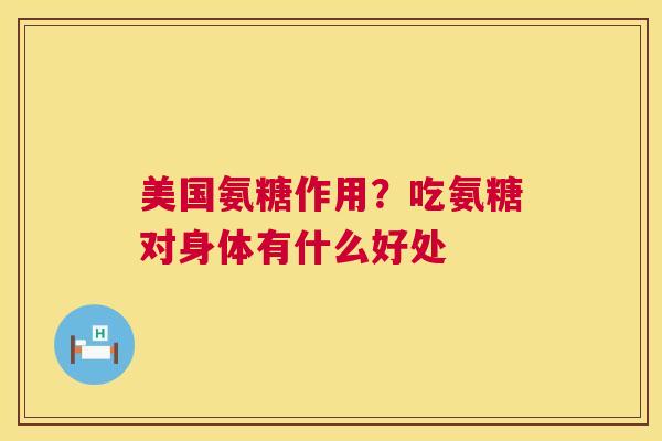 美国氨糖作用？吃氨糖对身体有什么好处