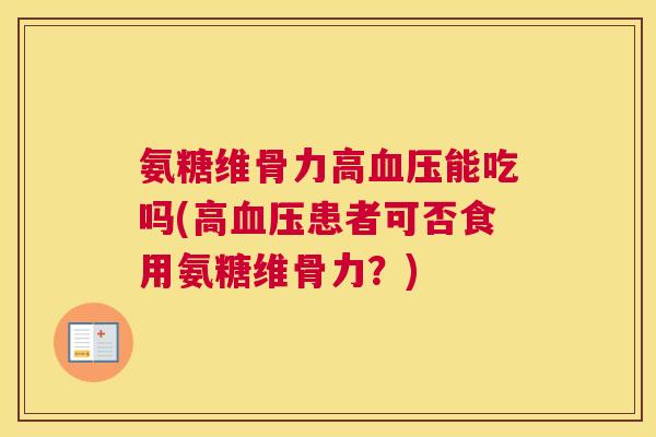 氨糖维骨力高血压能吃吗(高血压患者可否食用氨糖维骨力？)