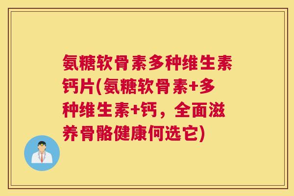 氨糖软骨素多种维生素钙片(氨糖软骨素+多种维生素+钙，全面滋养骨骼健康何选它)