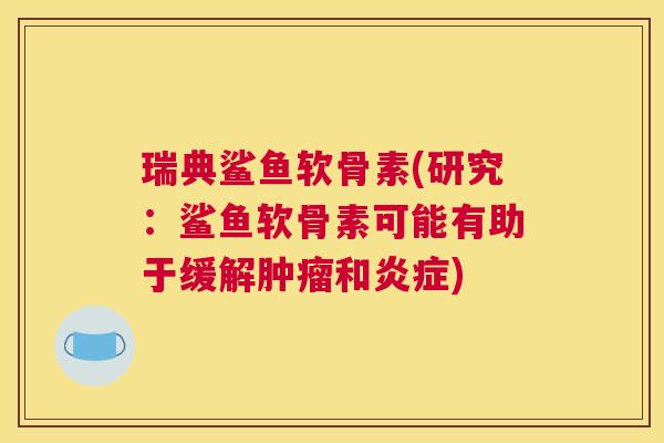 瑞典鲨鱼软骨素(研究：鲨鱼软骨素可能有助于缓解肿瘤和炎症)