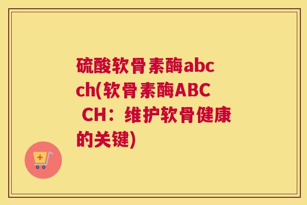 硫酸软骨素酶abc ch(软骨素酶ABC CH：维护软骨健康的关键)