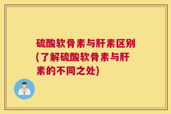 硫酸软骨素与肝素区别(了解硫酸软骨素与肝素的不同之处)