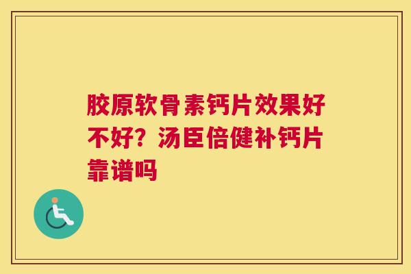 胶原软骨素钙片效果好不好？汤臣倍健补钙片靠谱吗