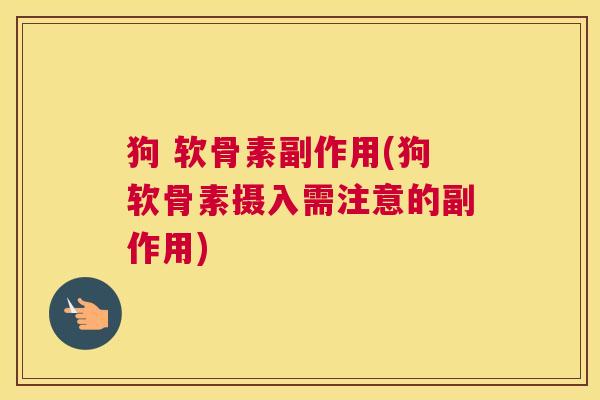 狗 软骨素副作用(狗软骨素摄入需注意的副作用)
