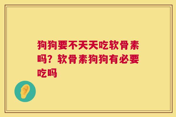 狗狗要不天天吃软骨素吗？软骨素狗狗有必要吃吗