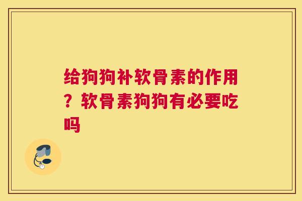 给狗狗补软骨素的作用？软骨素狗狗有必要吃吗