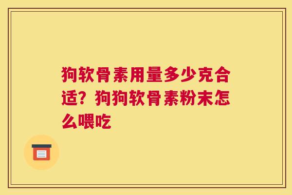 狗软骨素用量多少克合适？狗狗软骨素粉末怎么喂吃