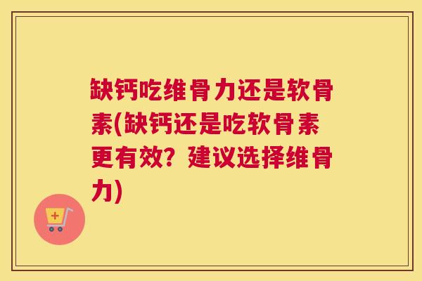 缺钙吃维骨力还是软骨素(缺钙还是吃软骨素更有效?建议选择维骨力) 缺钙吃维骨力还是软骨素(缺钙还是吃软骨素更有效?建议选择维骨力)