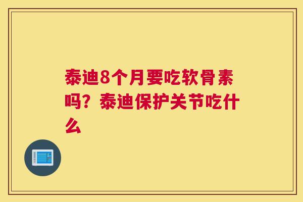 泰迪8个月要吃软骨素吗？泰迪保护关节吃什么