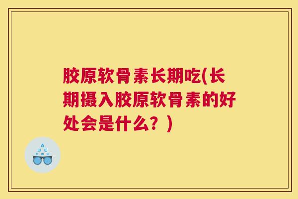 胶原软骨素长期吃(长期摄入胶原软骨素的好处会是什么？)